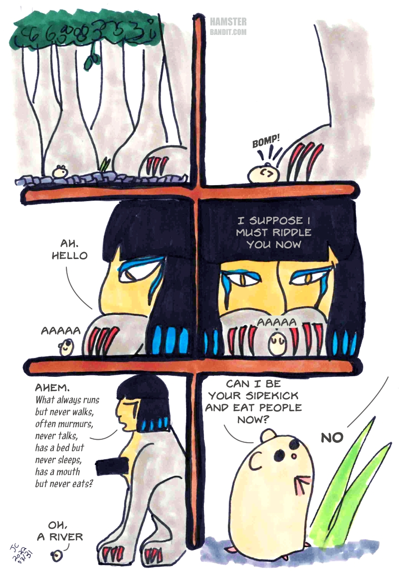 Comic. A hamster walks through the woods and into a sphinx's paw. He answers its riddle and is denied his request to be the sphinx's sidekick and eat people.